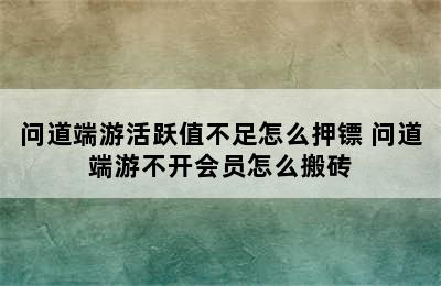 问道端游活跃值不足怎么押镖 问道端游不开会员怎么搬砖